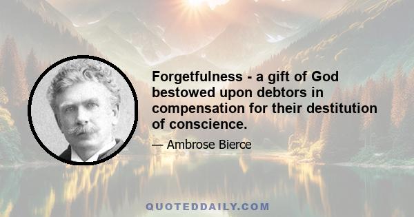 Forgetfulness - a gift of God bestowed upon debtors in compensation for their destitution of conscience.