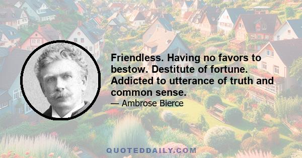 Friendless. Having no favors to bestow. Destitute of fortune. Addicted to utterance of truth and common sense.