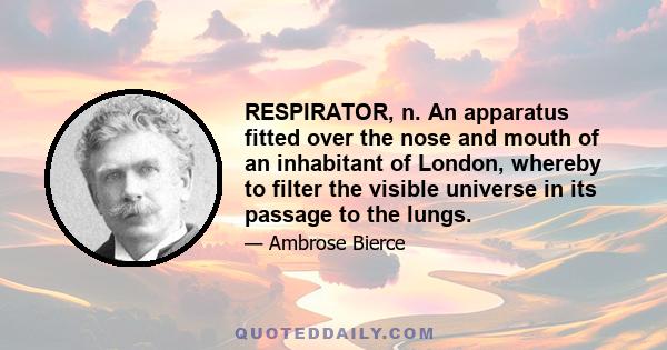 RESPIRATOR, n. An apparatus fitted over the nose and mouth of an inhabitant of London, whereby to filter the visible universe in its passage to the lungs.