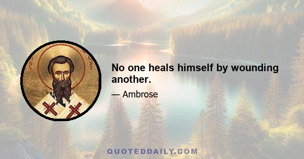 No one heals himself by wounding another.