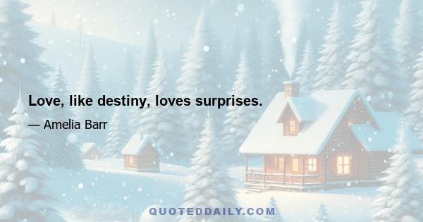 Love, like destiny, loves surprises.