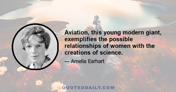 Aviation, this young modern giant, exemplifies the possible relationships of women with the creations of science.