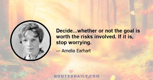 Decide...whether or not the goal is worth the risks involved. If it is, stop worrying.