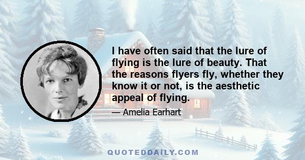 I have often said that the lure of flying is the lure of beauty. That the reasons flyers fly, whether they know it or not, is the aesthetic appeal of flying.