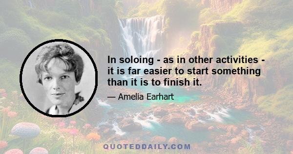 In soloing - as in other activities - it is far easier to start something than it is to finish it.