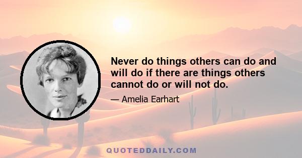 Never do things others can do and will do if there are things others cannot do or will not do.