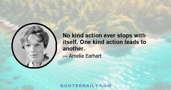 No kind action ever stops with itself. One kind action leads to another.