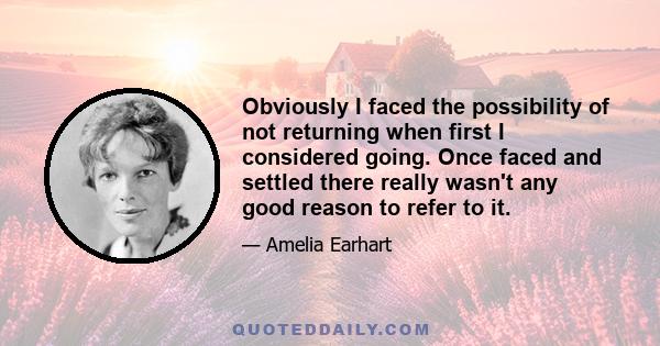 Obviously I faced the possibility of not returning when first I considered going. Once faced and settled there really wasn't any good reason to refer to it.