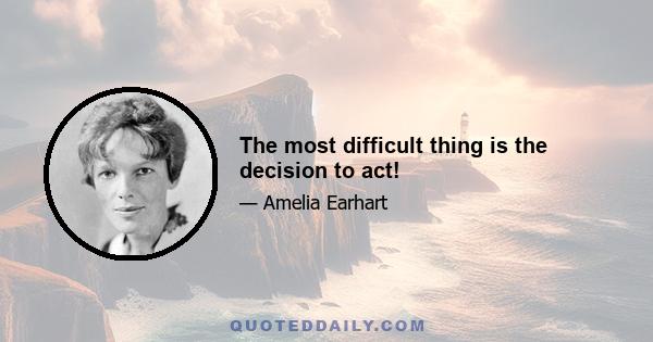 The most difficult thing is the decision to act!