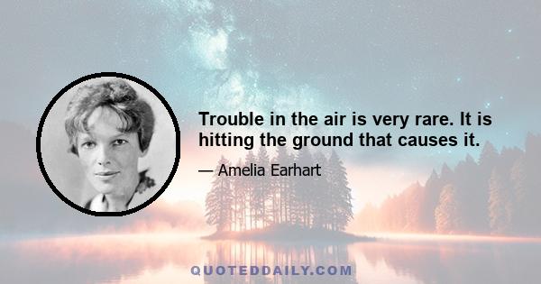 Trouble in the air is very rare. It is hitting the ground that causes it.