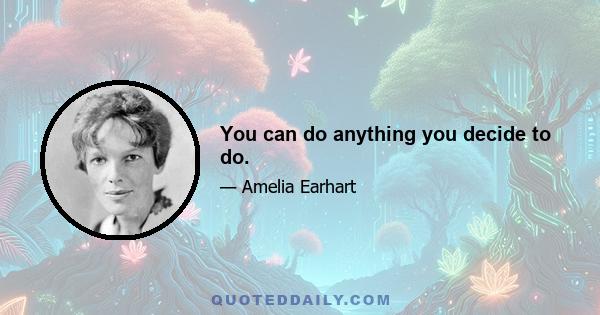 You can do anything you decide to do.