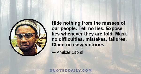 Hide nothing from the masses of our people. Tell no lies. Expose lies whenever they are told. Mask no difficulties, mistakes, failures. Claim no easy victories.