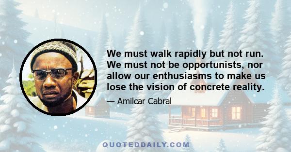 We must walk rapidly but not run. We must not be opportunists, nor allow our enthusiasms to make us lose the vision of concrete reality.