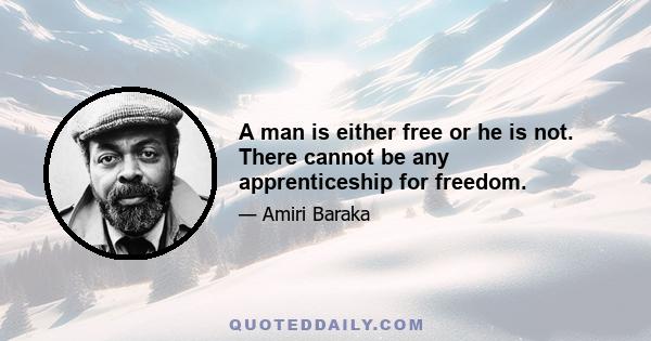 A man is either free or he is not. There cannot be any apprenticeship for freedom.