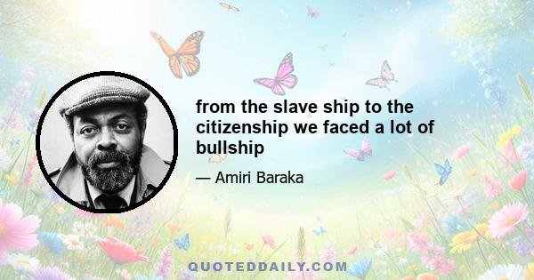 from the slave ship to the citizenship we faced a lot of bullship