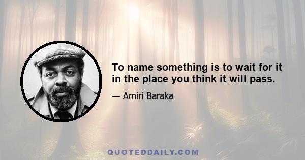 To name something is to wait for it in the place you think it will pass.