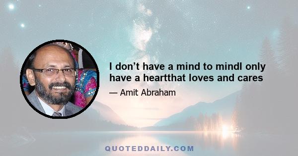I don’t have a mind to mindI only have a heartthat loves and cares