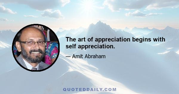 The art of appreciation begins with self appreciation.