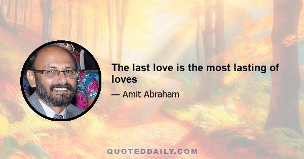 The last love is the most lasting of loves