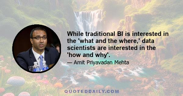 While traditional BI is interested in the 'what and the where,' data scientists are interested in the 'how and why'.