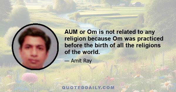 AUM or Om is not related to any religion because Om was practiced before the birth of all the religions of the world.
