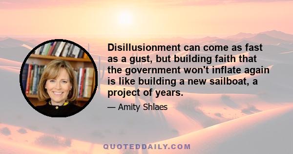 Disillusionment can come as fast as a gust, but building faith that the government won't inflate again is like building a new sailboat, a project of years.