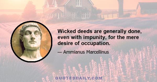 Wicked deeds are generally done, even with impunity, for the mere desire of occupation.