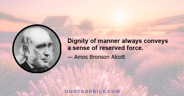 Dignity of manner always conveys a sense of reserved force.