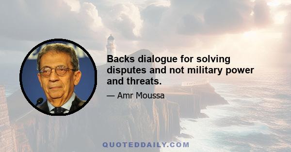 Backs dialogue for solving disputes and not military power and threats.