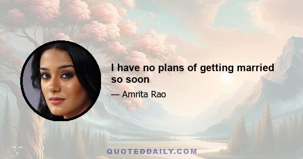 I have no plans of getting married so soon
