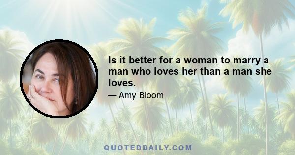 Is it better for a woman to marry a man who loves her than a man she loves.