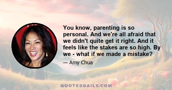 You know, parenting is so personal. And we're all afraid that we didn't quite get it right. And it feels like the stakes are so high. By we - what if we made a mistake?