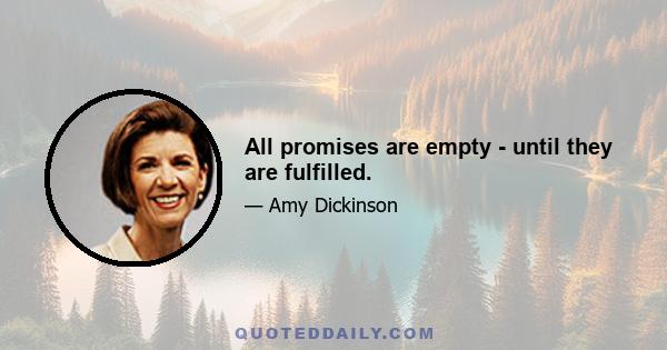 All promises are empty - until they are fulfilled.