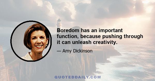 Boredom has an important function, because pushing through it can unleash creativity.