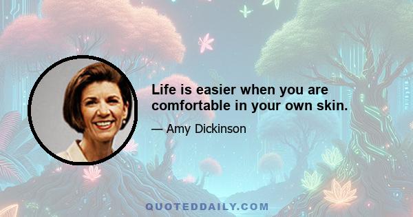 Life is easier when you are comfortable in your own skin.