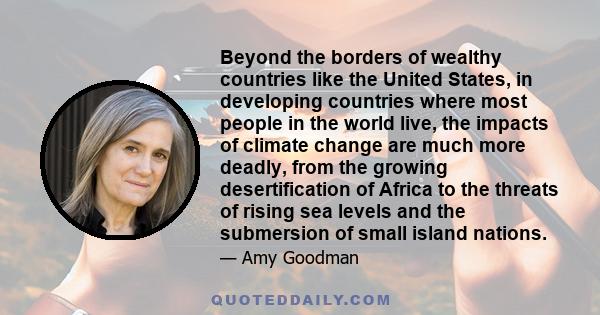 Beyond the borders of wealthy countries like the United States, in developing countries where most people in the world live, the impacts of climate change are much more deadly, from the growing desertification of Africa 