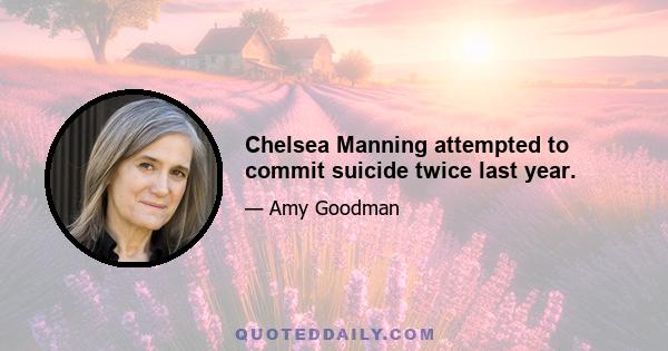 Chelsea Manning attempted to commit suicide twice last year.