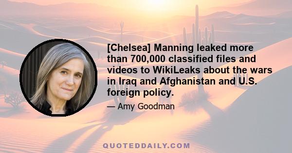 [Chelsea] Manning leaked more than 700,000 classified files and videos to WikiLeaks about the wars in Iraq and Afghanistan and U.S. foreign policy.