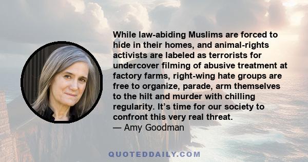 While law-abiding Muslims are forced to hide in their homes, and animal-rights activists are labeled as terrorists for undercover filming of abusive treatment at factory farms, right-wing hate groups are free to