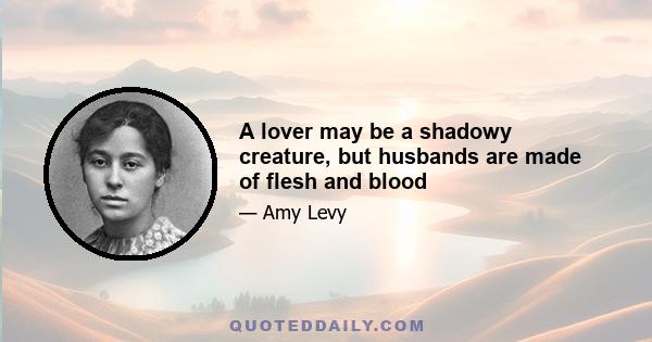 A lover may be a shadowy creature, but husbands are made of flesh and blood