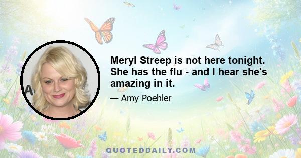 Meryl Streep is not here tonight. She has the flu - and I hear she's amazing in it.