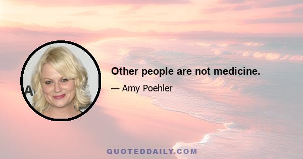 Other people are not medicine.