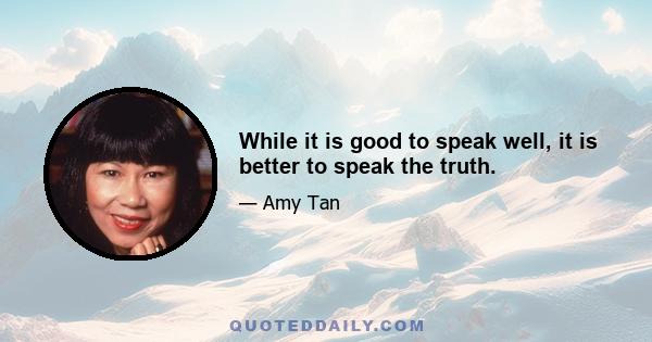 While it is good to speak well, it is better to speak the truth.