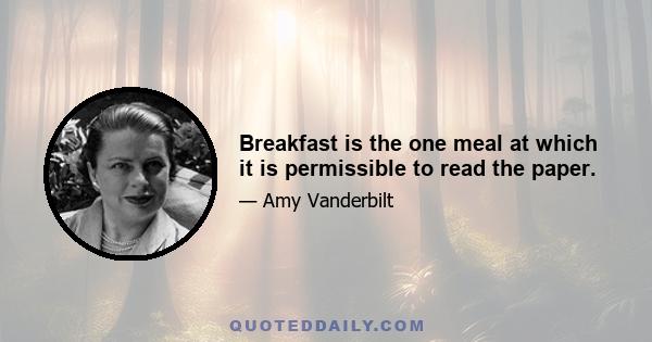 Breakfast is the one meal at which it is permissible to read the paper.