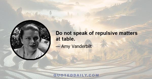 Do not speak of repulsive matters at table.