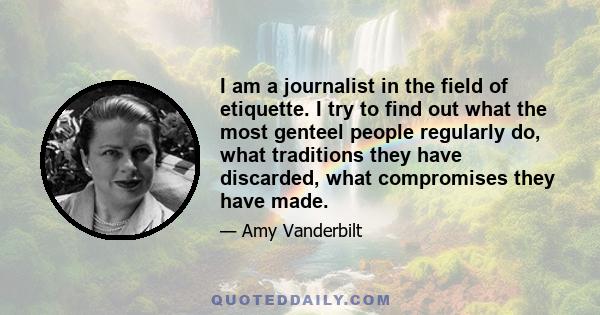 I am a journalist in the field of etiquette. I try to find out what the most genteel people regularly do, what traditions they have discarded, what compromises they have made.