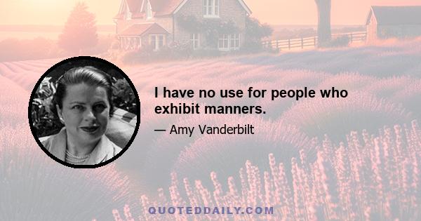 I have no use for people who exhibit manners.