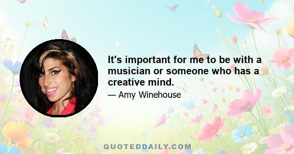 It's important for me to be with a musician or someone who has a creative mind.