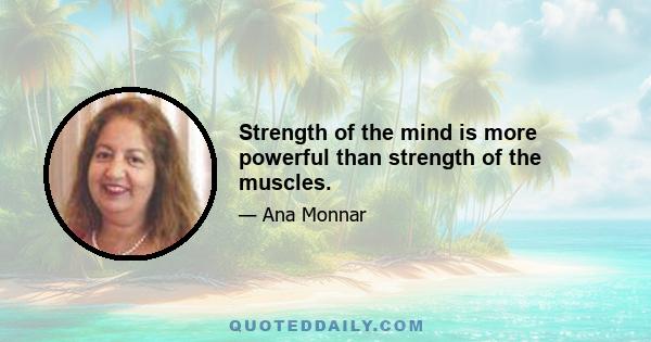 Strength of the mind is more powerful than strength of the muscles.