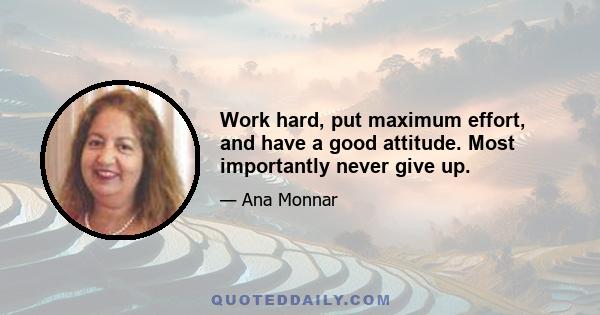 Work hard, put maximum effort, and have a good attitude. Most importantly never give up.